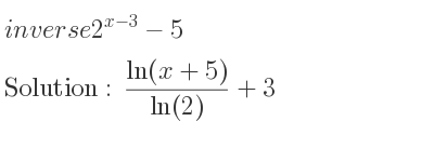 The inverse of 2^{x-3}-5 is (ln(x+5))/(ln(2))+3